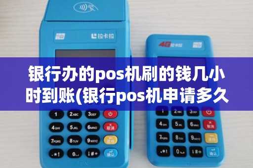 银行办的pos机刷的钱几小时到账(银行pos机申请多久到账)