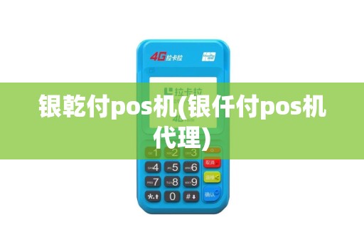 银乾付pos机(银仟付pos机代理)