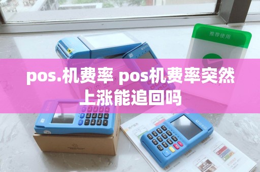 pos.机费率 pos机费率突然上涨能追回吗