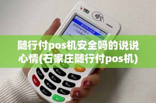 随行付pos机安全吗的说说心情(石家庄随行付pos机)