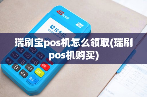 瑞刷宝pos机怎么领取(瑞刷pos机购买)