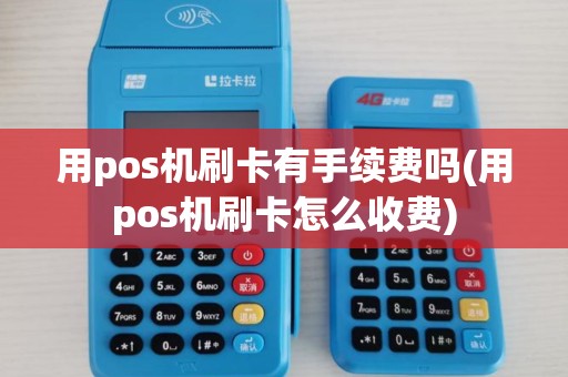 用pos机刷卡有手续费吗(用pos机刷卡怎么收费)
