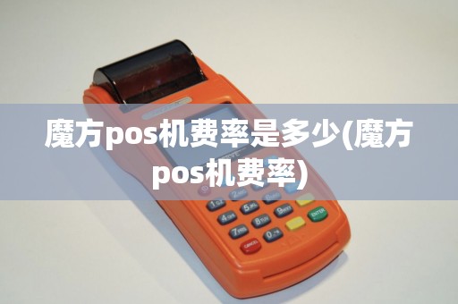 魔方pos机费率是多少(魔方pos机费率)