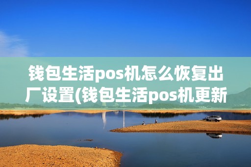钱包生活pos机怎么恢复出厂设置(钱包生活pos机更新)