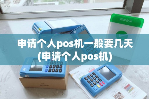 申请个人pos机一般要几天(申请个人pos机)
