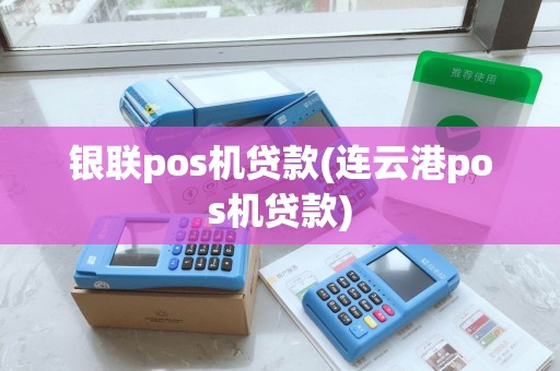 银联pos机贷款(连云港pos机贷款)