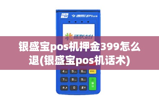 银盛宝pos机押金399怎么退(银盛宝pos机话术)