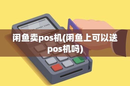 闲鱼卖pos机(闲鱼上可以送pos机吗)