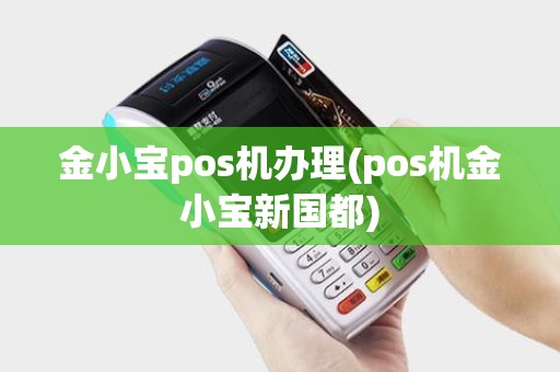 金小宝pos机办理(pos机金小宝新国都)