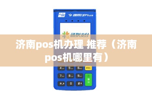 济南pos机办理 推荐（济南pos机哪里有）