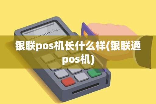 银联pos机长什么样(银联通pos机)