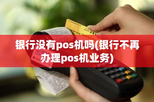 银行没有pos机吗(银行不再办理pos机业务)