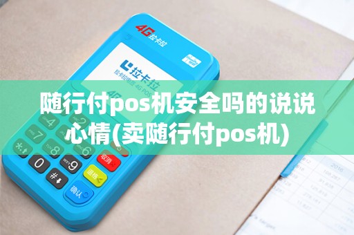 随行付pos机安全吗的说说心情(卖随行付pos机)