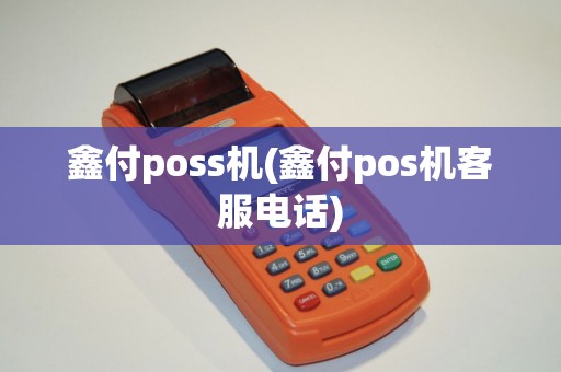鑫付poss机(鑫付pos机客服电话)