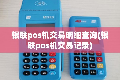 银联pos机交易明细查询(银联pos机交易记录)