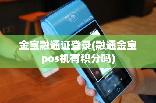 金宝融通证登录(融通金宝pos机有积分吗)