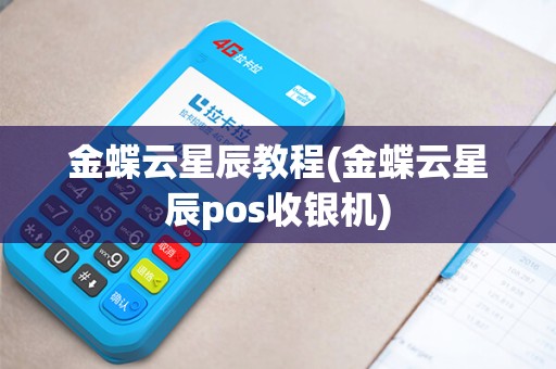 金蝶云星辰教程(金蝶云星辰pos收银机)