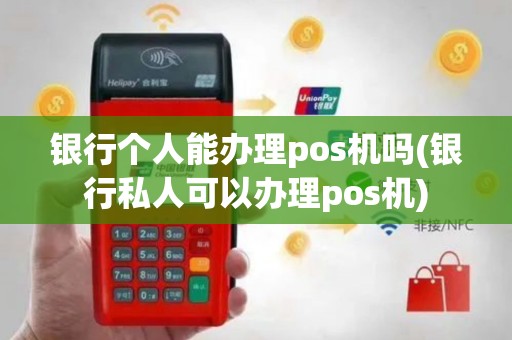 银行个人能办理pos机吗(银行私人可以办理pos机)