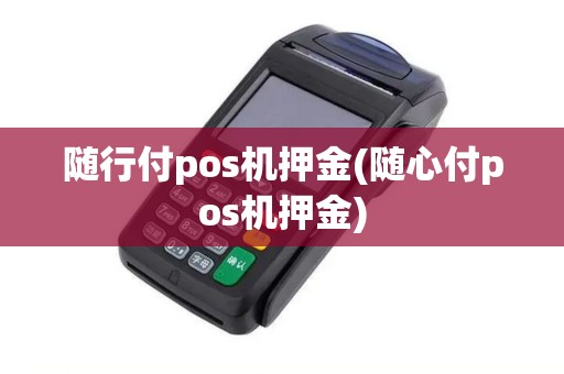 随行付pos机押金(随心付pos机押金)