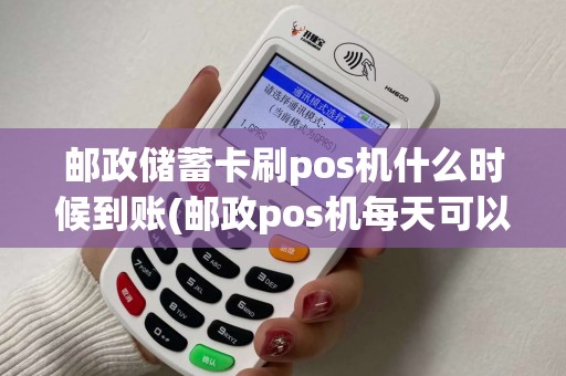 邮政储蓄卡刷pos机什么时候到账(邮政pos机每天可以刷卡吗)
