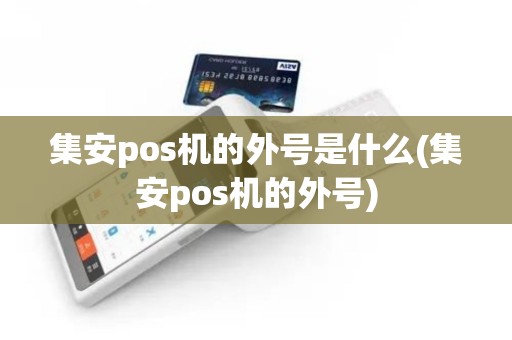集安pos机的外号是什么(集安pos机的外号)