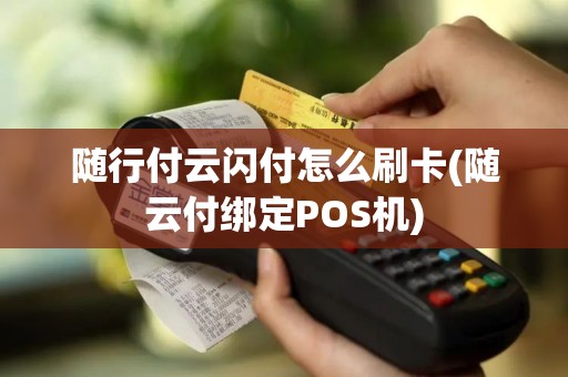 随行付云闪付怎么刷卡(随云付绑定POS机)