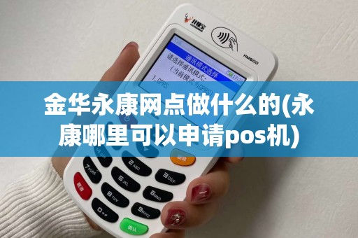 金华永康网点做什么的(永康哪里可以申请pos机)