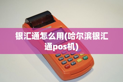 银汇通怎么用(哈尔滨银汇通pos机)