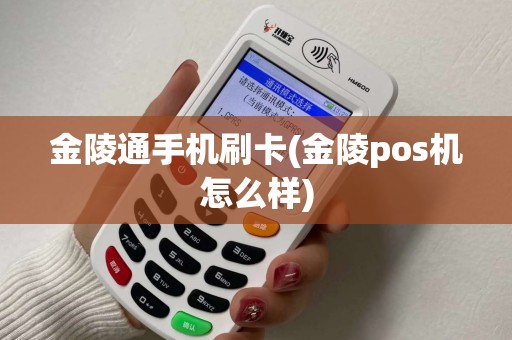 金陵通手机刷卡(金陵pos机怎么样)