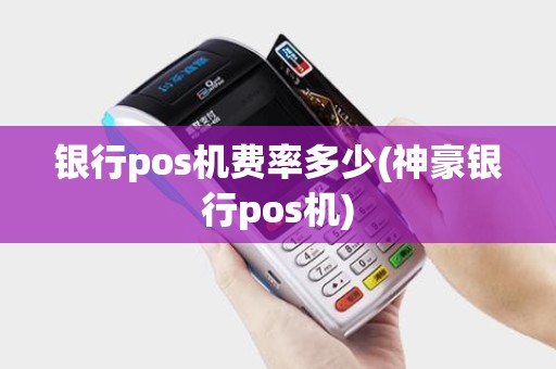 银行pos机费率多少(神豪银行pos机)