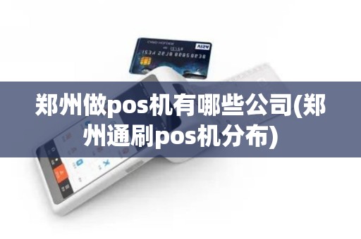 郑州做pos机有哪些公司(郑州通刷pos机分布)