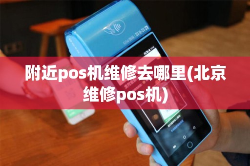附近pos机维修去哪里(北京维修pos机)