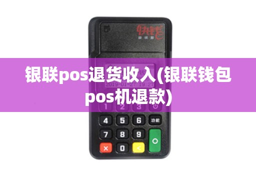银联pos退货收入(银联钱包pos机退款)
