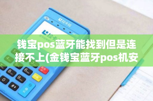 钱宝pos蓝牙能找到但是连接不上(金钱宝蓝牙pos机安全吗)