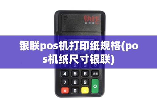 银联pos机打印纸规格(pos机纸尺寸银联)