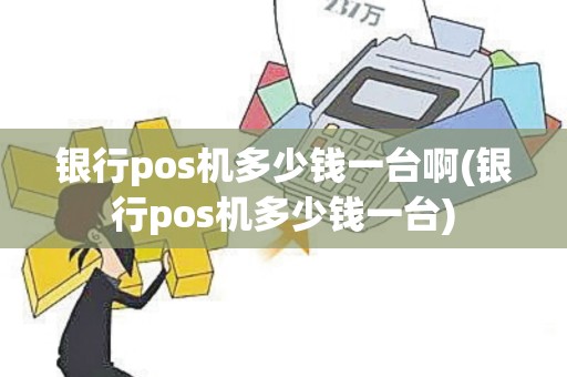 银行pos机多少钱一台啊(银行pos机多少钱一台)