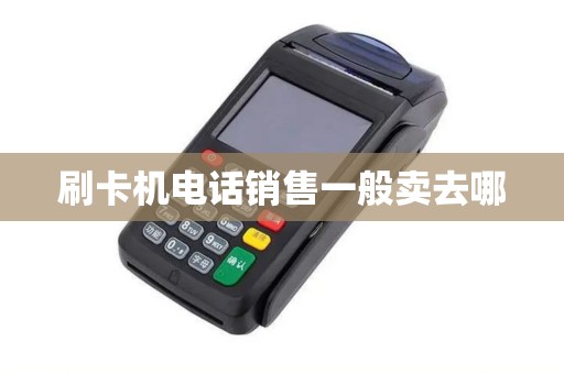 刷卡机电话销售一般卖去哪