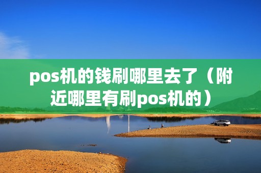 pos机的钱刷哪里去了（附近哪里有刷pos机的）