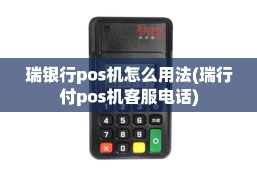 瑞银行pos机怎么用法(瑞行付pos机客服电话)