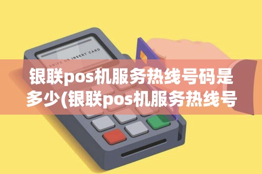 银联pos机服务热线号码是多少(银联pos机服务热线号码)