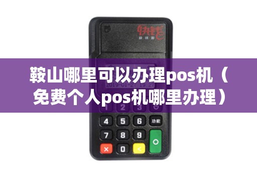 鞍山哪里可以办理pos机（免费个人pos机哪里办理）