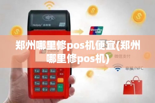 郑州哪里修pos机便宜(郑州哪里修pos机)