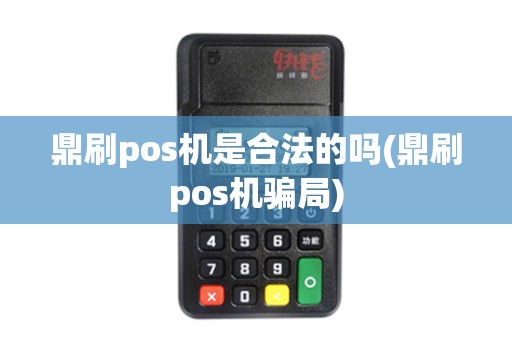 鼎刷pos机是合法的吗(鼎刷pos机骗局)