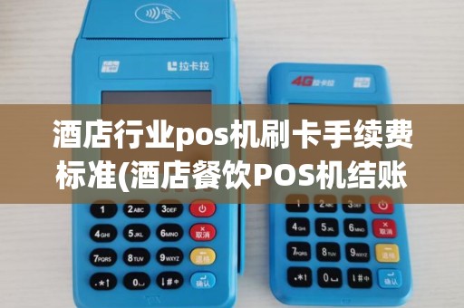 酒店行业pos机刷卡手续费标准(酒店餐饮POS机结账系统)