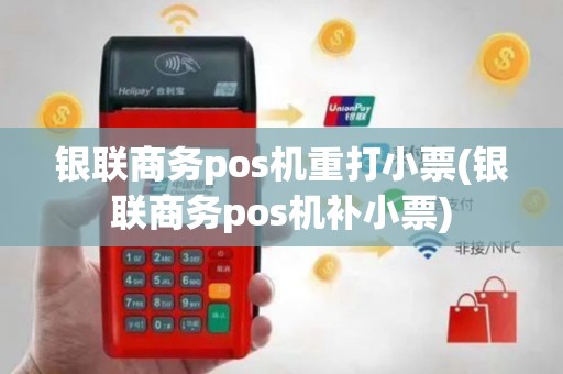 银联商务pos机重打小票(银联商务pos机补小票)