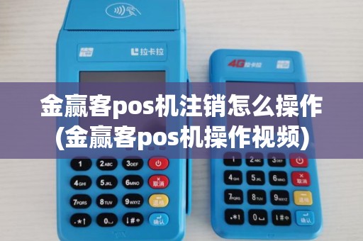 金赢客pos机注销怎么操作(金赢客pos机操作视频)