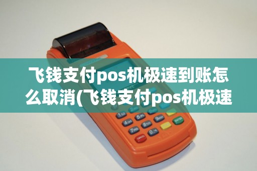 飞钱支付pos机极速到账怎么取消(飞钱支付pos机极速到账)