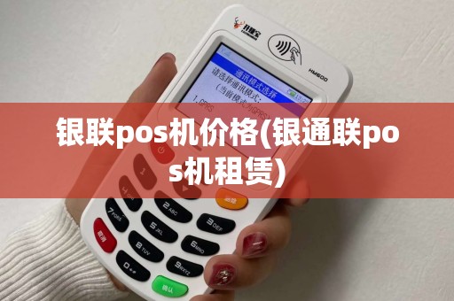 银联pos机价格(银通联pos机租赁)