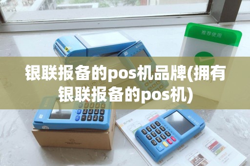 银联报备的pos机品牌(拥有银联报备的pos机)