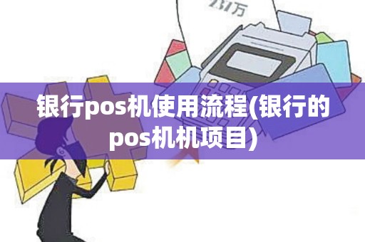 银行pos机使用流程(银行的pos机机项目)
